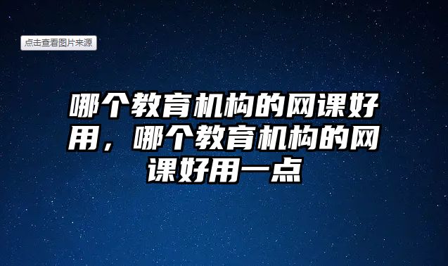 哪個(gè)教育機(jī)構(gòu)的網(wǎng)課好用，哪個(gè)教育機(jī)構(gòu)的網(wǎng)課好用一點(diǎn)