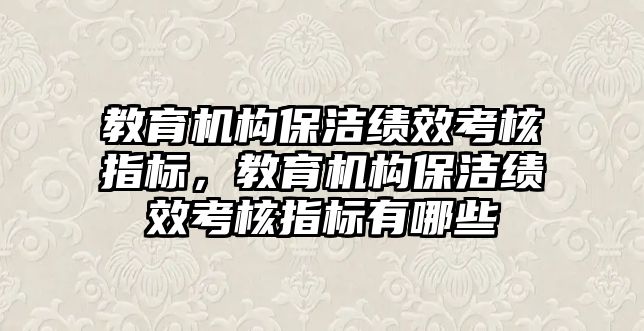 教育機構保潔績效考核指標，教育機構保潔績效考核指標有哪些