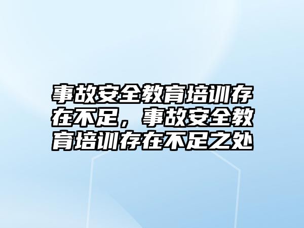 事故安全教育培訓(xùn)存在不足，事故安全教育培訓(xùn)存在不足之處