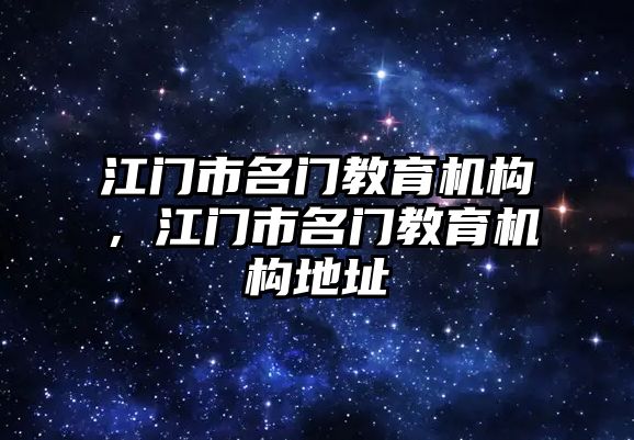 江門市名門教育機(jī)構(gòu)，江門市名門教育機(jī)構(gòu)地址