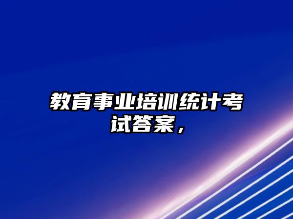 教育事業(yè)培訓(xùn)統(tǒng)計(jì)考試答案，