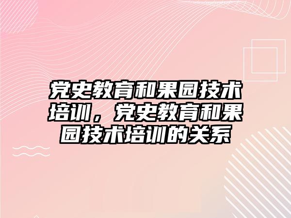 黨史教育和果園技術培訓，黨史教育和果園技術培訓的關系