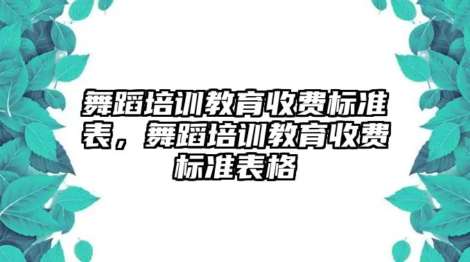 舞蹈培訓(xùn)教育收費(fèi)標(biāo)準(zhǔn)表，舞蹈培訓(xùn)教育收費(fèi)標(biāo)準(zhǔn)表格