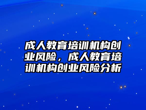 成人教育培訓機構創(chuàng)業(yè)風險，成人教育培訓機構創(chuàng)業(yè)風險分析