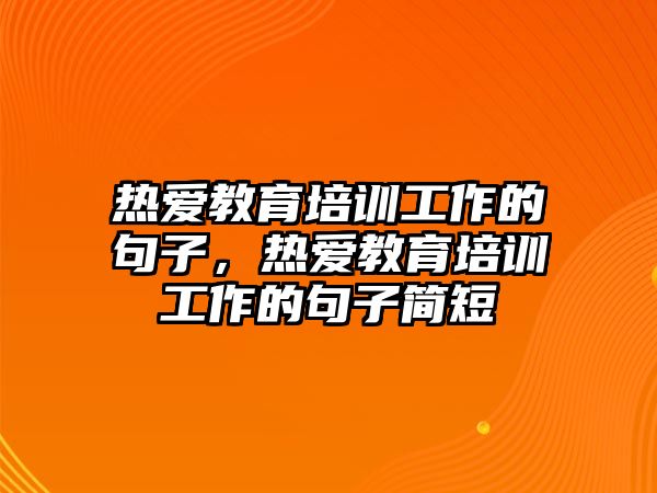 熱愛教育培訓工作的句子，熱愛教育培訓工作的句子簡短