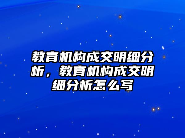 教育機(jī)構(gòu)成交明細(xì)分析，教育機(jī)構(gòu)成交明細(xì)分析怎么寫