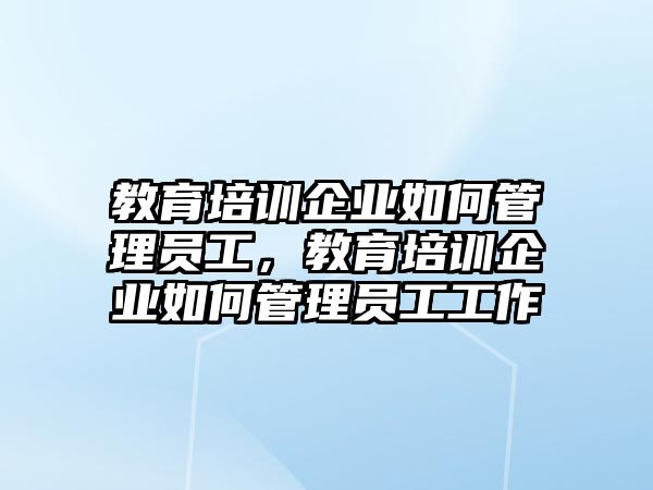 教育培訓企業(yè)如何管理員工，教育培訓企業(yè)如何管理員工工作