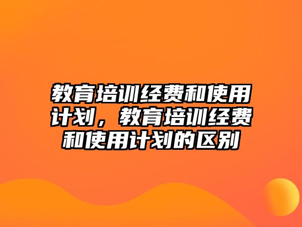 教育培訓經費和使用計劃，教育培訓經費和使用計劃的區(qū)別