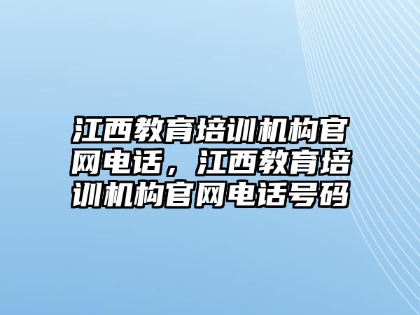 江西教育培訓(xùn)機(jī)構(gòu)官網(wǎng)電話，江西教育培訓(xùn)機(jī)構(gòu)官網(wǎng)電話號碼