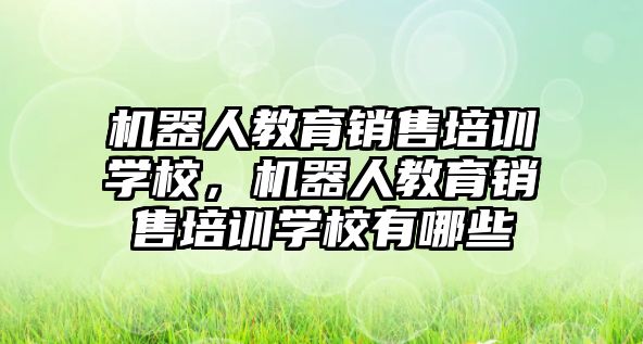 機器人教育銷售培訓(xùn)學(xué)校，機器人教育銷售培訓(xùn)學(xué)校有哪些