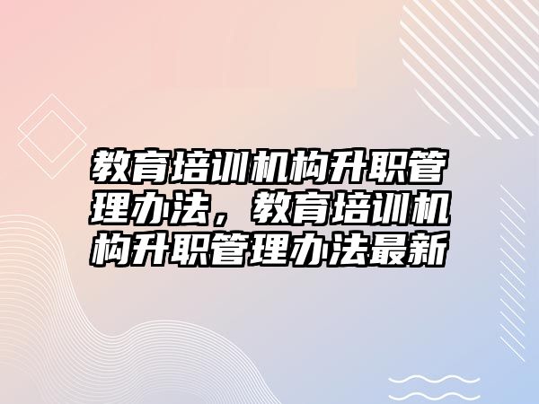 教育培訓(xùn)機(jī)構(gòu)升職管理辦法，教育培訓(xùn)機(jī)構(gòu)升職管理辦法最新