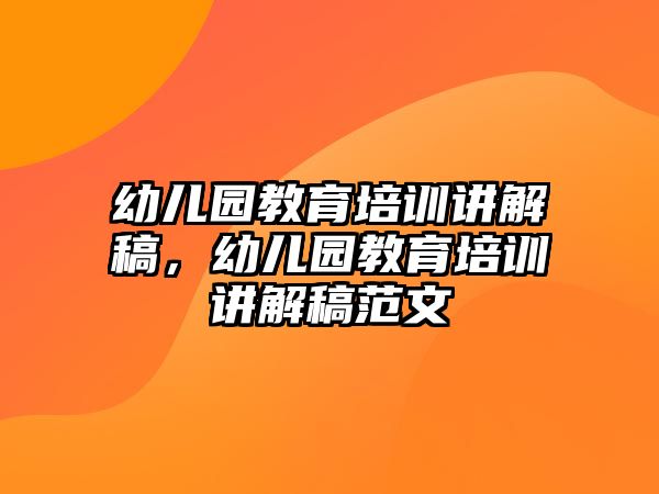 幼兒園教育培訓講解稿，幼兒園教育培訓講解稿范文