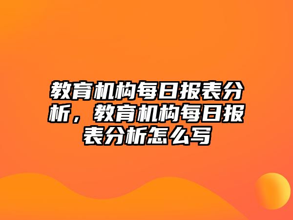 教育機(jī)構(gòu)每日報表分析，教育機(jī)構(gòu)每日報表分析怎么寫