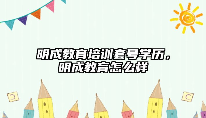 明成教育培訓套號學歷，明成教育怎么樣