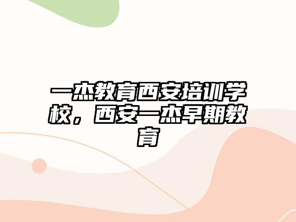 一杰教育西安培訓(xùn)學(xué)校，西安一杰早期教育