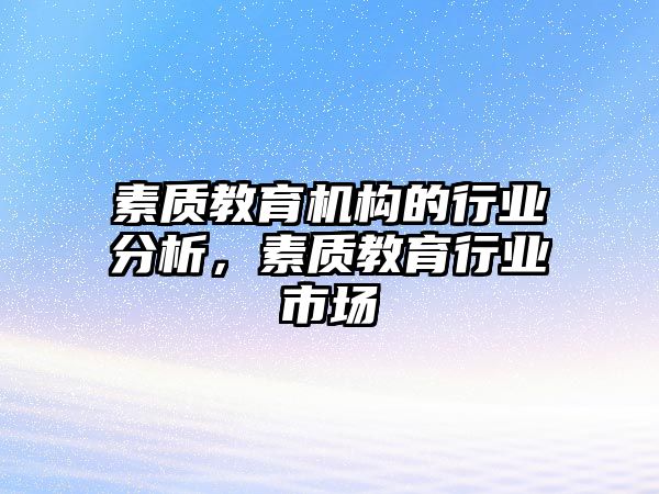 素質(zhì)教育機(jī)構(gòu)的行業(yè)分析，素質(zhì)教育行業(yè)市場