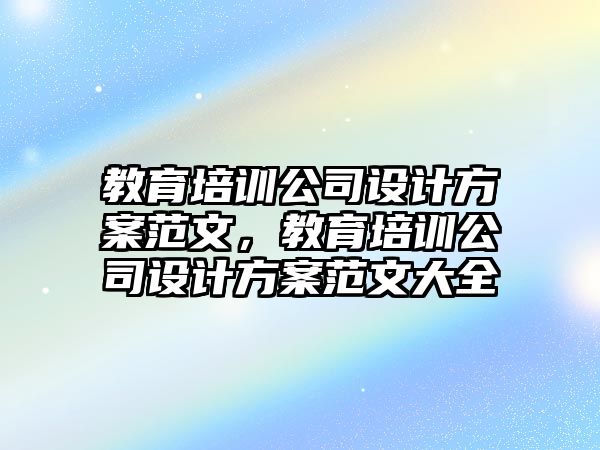 教育培訓(xùn)公司設(shè)計(jì)方案范文，教育培訓(xùn)公司設(shè)計(jì)方案范文大全