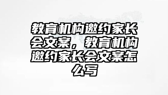 教育機(jī)構(gòu)邀約家長(zhǎng)會(huì)文案，教育機(jī)構(gòu)邀約家長(zhǎng)會(huì)文案怎么寫(xiě)