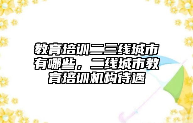 教育培訓(xùn)二三線城市有哪些，二線城市教育培訓(xùn)機構(gòu)待遇