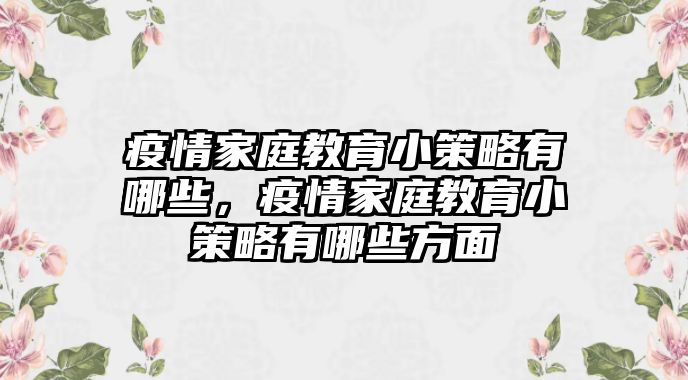 疫情家庭教育小策略有哪些，疫情家庭教育小策略有哪些方面